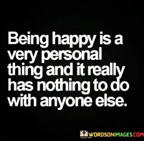 Being-Happy-Is-A-Very-Personal-Thing-And-It-Really-Has-Nothing-To-Do-With-Anyone-Quotes.jpeg