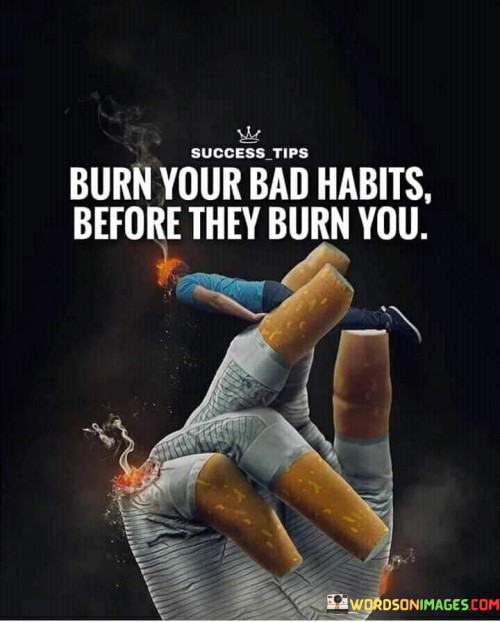 Burn-Your-Bad-Habits-Before-They-Burn-You-Quotes.jpeg
