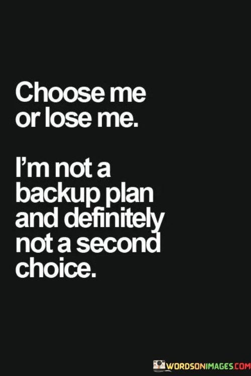 Choose Me Or Lose Me I'm Not A Backup Plan Quotes