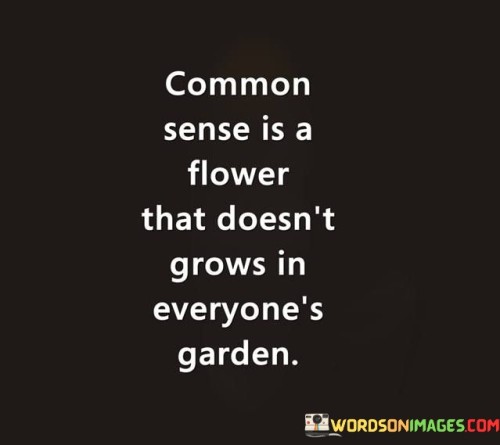 Common Sense Is A Flower That Doesn't Grows Quotes