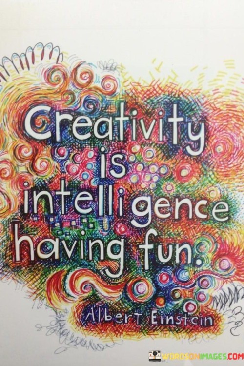 Creativity Is Intelligence Having Fun Quotes