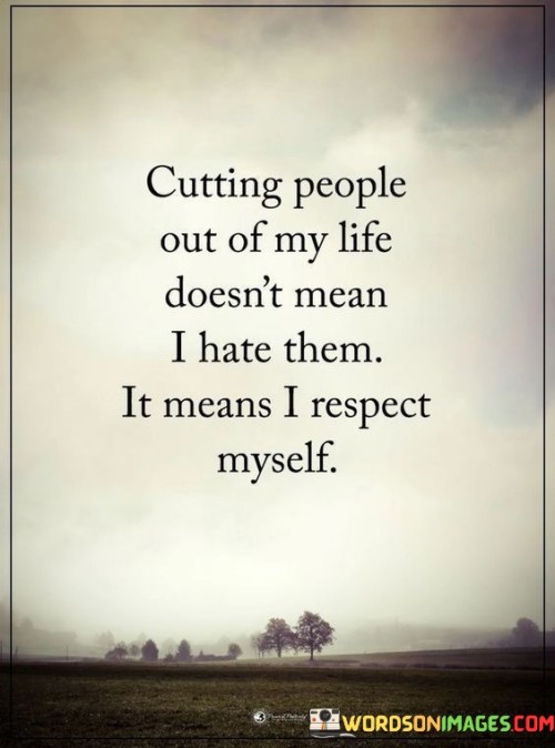 Cutting-People-Out-Of-My-Life-Doesnt-Mean-I-Hate-Them-It-Means-I-Respect-Myself-Quotes.jpeg