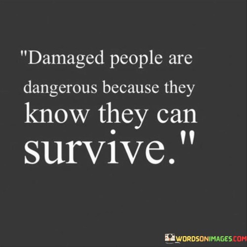 Damaged-People-Are-Dangerous-Because-They-Know-They-Can-Survive-Quotes.jpeg