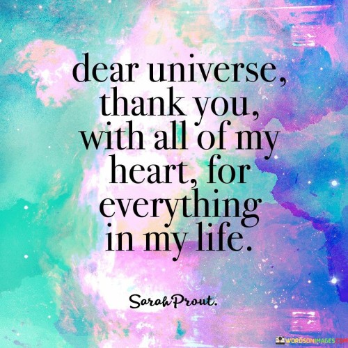 This quote encapsulates profound gratitude towards life's blessings. Addressed to the universe, it conveys heartfelt appreciation for all experiences, positive or challenging. The message signifies a harmonious connection with existence, embracing both joys and lessons. It reflects a spirit of gratitude that fosters a positive perspective and a sense of interconnectedness with the universe.

The quote emphasizes a universal and inclusive gratitude. By addressing the universe, it expands beyond personal circumstances, encompassing the broader cosmos. It portrays a holistic gratitude that extends beyond material possessions, embracing the intangible aspects of life. This sentiment resonates with spiritual and mindfulness practices that encourage recognizing the interconnected nature of all things.

At its core, the quote showcases the transformative power of gratitude. It signifies a conscious choice to see life's entirety as a gift. By expressing thanks "with all of my heart," it suggests a genuine and wholehearted appreciation that contributes to a more fulfilling and joyful existence, fostering a sense of unity with the universe's abundant offerings