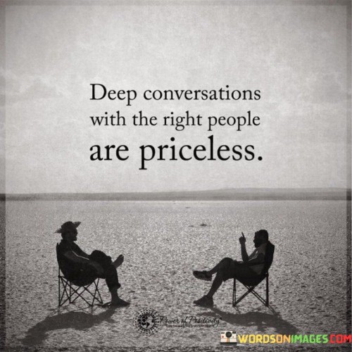 This quote emphasizes the value of engaging in profound discussions with individuals who truly matter. It suggests that such conversations hold immense worth and cannot be measured by material possessions. These interactions can be emotionally enriching, mentally stimulating, and help create deep connections between people.

The quote underscores the significance of surrounding oneself with the right people – those who contribute to personal growth, emotional support, and intellectual expansion. Engaging in meaningful conversations with these individuals allows for the exchange of diverse perspectives and insights, fostering mutual understanding and strengthening bonds.

In a fast-paced world filled with superficial interactions, the quote serves as a reminder to prioritize authentic conversations. These conversations provide an opportunity to explore complex thoughts, share experiences, and gain new perspectives, ultimately leading to personal enrichment and deeper relationships.