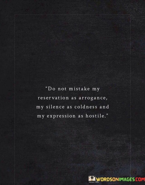 Do Not Mistake My Reservation As Arrogance My Silence As Coldness Quotes