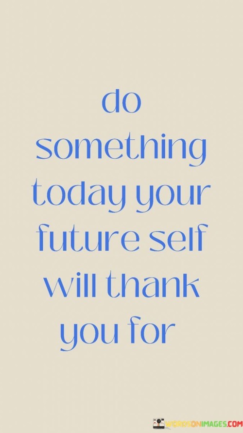 Do-Something-Today-Your-Future-Self-Will-Thank-You-For-Quotes.jpeg
