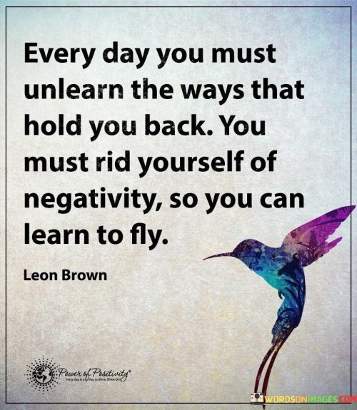 Every Day You Must Unlearn The Ways That Hold You Back You Must Rid Quotes