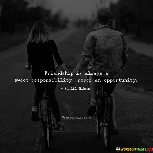 Friendship Is Always A Sweet Responsibility Never An Opportunity Quotes