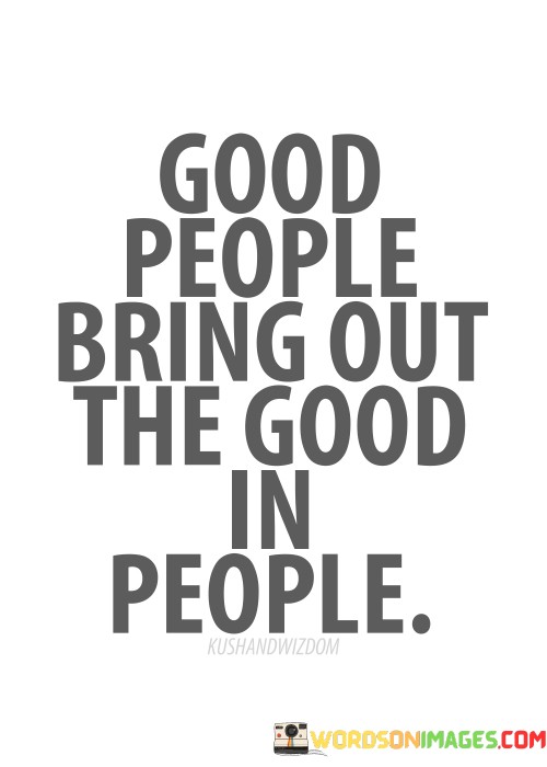 Good-People-Bring-Out-The-Good-In-People-Quotes.jpeg