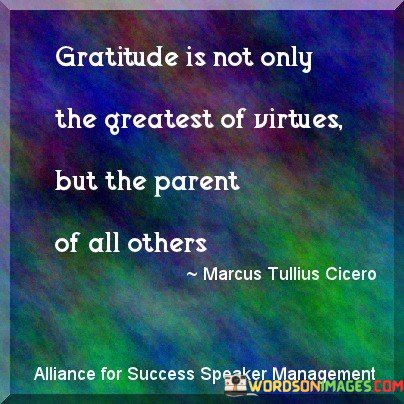Gratitude-Is-Not-Only-The-Greatest-Of-Virtues-But-The-Parent-Of-All-Others-Quotes.jpeg