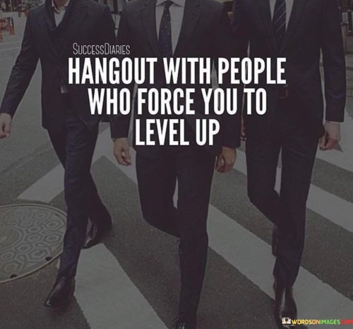 This quote emphasizes the importance of surrounding oneself with individuals who inspire personal growth and encourage us to strive for higher achievements.

The phrase "Hangout with people who force you to level up" suggests that our social circle plays a significant role in our personal development. It implies that being around individuals who are ambitious, motivated, and constantly pushing their own limits can motivate us to do the same.

In essence, this quote encourages individuals to be selective in their choice of friends and associates, seeking those who challenge and inspire them to reach new heights in their personal and professional lives. It reminds us that the company we keep can have a profound impact on our own aspirations and willingness to pursue growth and success.