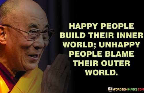 This quote highlights the stark contrast between the perspectives and attitudes of happy and unhappy individuals. In the first paragraph, you can explain how happy people take responsibility for their own emotional well-being. They invest in building a positive and resilient inner world, fostering qualities like gratitude, mindfulness, and self-awareness.

In the second paragraph, you can elaborate on how unhappy people tend to externalize their emotions. Instead of looking within for solutions, they attribute their discontent to external factors, such as circumstances or other people. This can lead to a cycle of blame and victimhood, which often perpetuates their unhappiness.

In the final paragraph, summarize the significance of the quote: it underscores the importance of personal agency in cultivating happiness. By focusing on developing a strong inner foundation, individuals can better navigate life's challenges and create a more fulfilling existence. The quote encourages individuals to shift from a passive mindset to an empowered one, taking control of their emotions and responses for a more positive life experience.