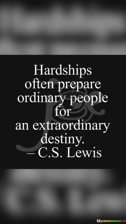 Hardships-Often-Prepare-Ordinary-People-For-An-Extraordinary-Destiny-Quotes.jpeg