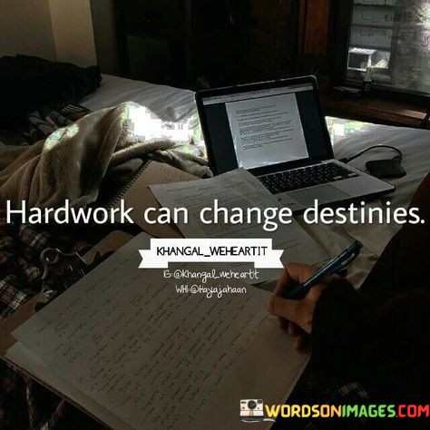 This quote emphasizes the transformative power of hard work in shaping one's destiny. In the first paragraph, you can discuss how hard work is often a driving force behind personal growth and achievements. Through dedication, effort, and perseverance, individuals can overcome obstacles and reach new heights they might not have thought possible.

The second paragraph could delve into how hard work can alter the course of one's life. By consistently putting in the required effort and pushing beyond limitations, people can change their circumstances and create new opportunities. This idea suggests that destiny isn't solely determined by pre-existing conditions, but by the actions and choices individuals make.

In the third paragraph, conclude by summarizing the essence of the quote: hard work isn't just about putting in hours; it's about pushing boundaries, setting goals, and relentlessly pursuing improvement. This quote encourages individuals to embrace a proactive approach to their lives, reminding them that their efforts can indeed change the trajectory of their destiny.