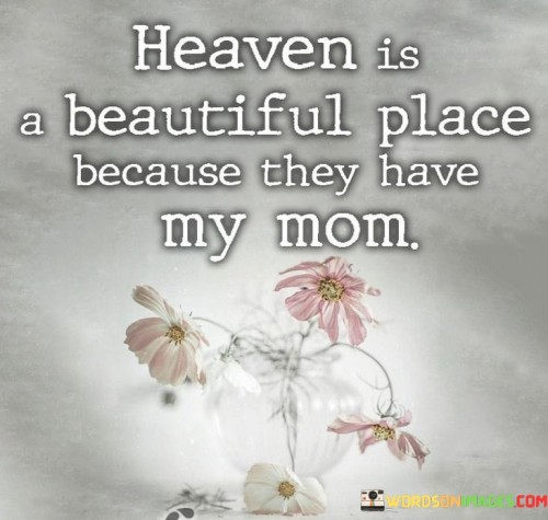 Heaven Is A Beautiful Place Because They Have My Mom Quotes