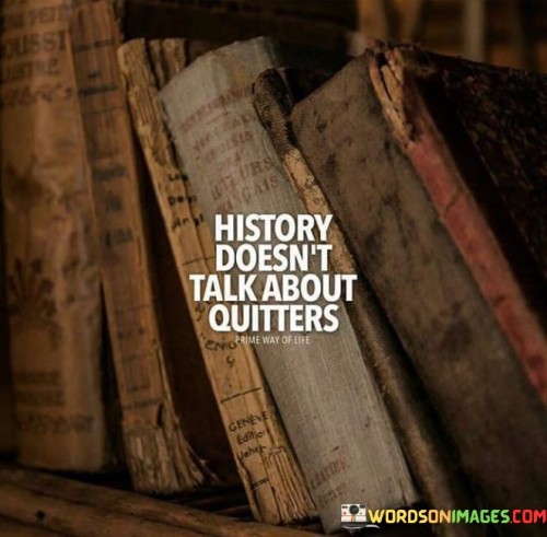 History-Doesnt-Talk-About-Quitters-Quotes.jpeg