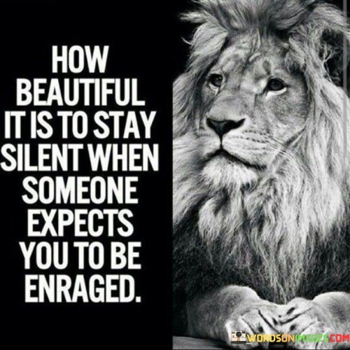 This quote celebrates the elegance of choosing silence in the face of provocation or hostility. The first paragraph could emphasize the power of restraint, highlighting how maintaining composure in the midst of provocation is a reflection of inner strength. It speaks to the ability to rise above negativity and control one's reactions.

The second paragraph could explore the concept of defying expectations. It explains that reacting with anger or aggression is often the anticipated response, but by choosing silence, one subverts those expectations. This unconventional response can leave a profound impact and disarm the antagonistic intentions of others.

The third paragraph can conclude by discussing the beauty of such a response. It suggests that choosing silence in moments of conflict can lead to better understanding and defuse tense situations. This quote ultimately promotes the idea that the ability to control one's emotions and respond with grace is a mark of emotional intelligence and maturity.