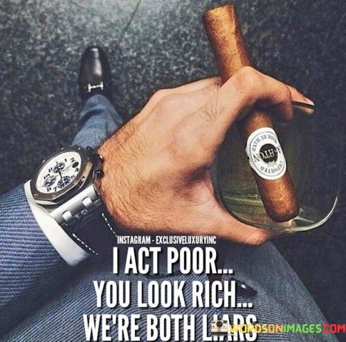 I Act Poor You Look Rich We're Both Liars Quotes