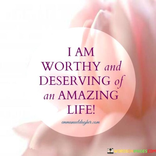 I Am Worthy And Deserving Of An Amazing Life Quotes