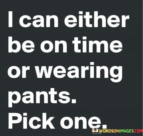 I-Can-Either-Be-On-Time-Or-Wearing-Pants-Quotes.jpeg