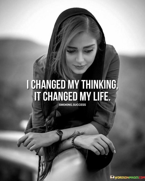 The quote highlights the transformational power of mindset. In the first paragraph, it introduces the action: "i changed my thinking."

The second paragraph underscores the outcome: "it changed my life." This phrase suggests that altering thoughts led to significant life changes.

The third paragraph captures the essence: mindset's impact. The quote emphasizes that shifts in thinking can have profound effects on one's life, influencing perspectives, decisions, and outcomes. It encourages recognizing the influence of thoughts and how reshaping them can lead to personal growth and positive change.