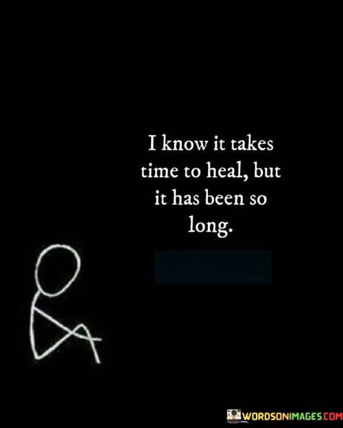 The quote "I Know It Takes Time To Heal, But It Has Been So Long" reflects the impatience and frustration that can arise from the prolonged process of healing from emotional pain or trauma. It conveys the feeling of longing for relief and recovery while grappling with the extended duration of the healing journey.

The quote emphasizes the challenges of coping with emotional wounds. While understanding that healing is a gradual process, the speaker expresses the weariness that can come from enduring the pain for an extended period.

Furthermore, the quote speaks to the complex nature of healing. It suggests that even though time has passed, the emotional scars and challenges persist, reminding us that healing is not always linear.