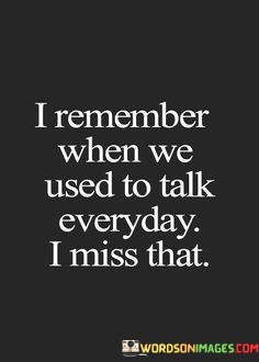 I-Remember-When-We-Used-To-Talk-Everyday-I-Miss-That-Quotes.jpeg