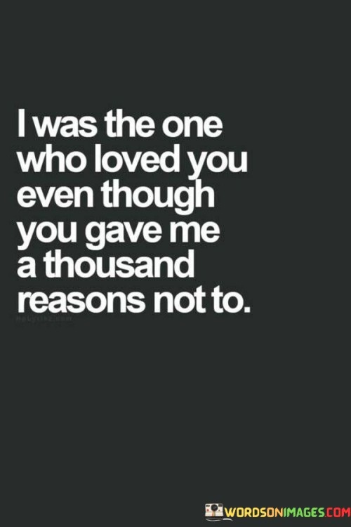 I-Was-The-One-Who-Loved-You-Even-Though-You-Gave-Me-A-Thousand-Reasons-Not-To-Quotes.jpeg