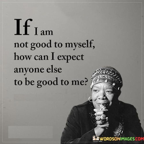 If-I-Am-Not-Good-To-Myself-How-Can-I-Expect-Anyone-Else-To-Be-Good-To-Me-Quotes.jpeg