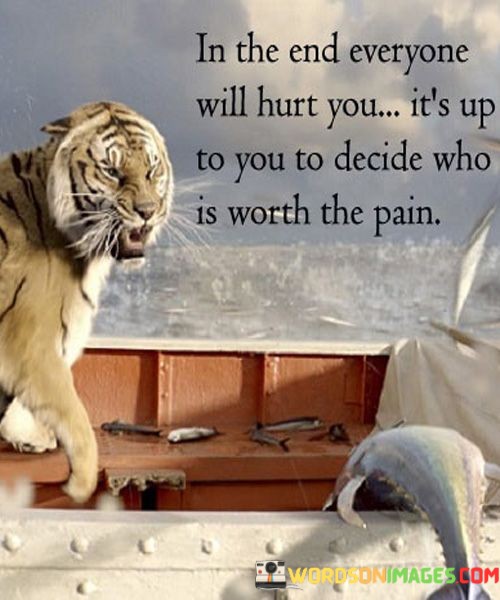 In-The-End-Everyone-Will-Hurt-You-Its-Up-To-You-To-Decide-Who-Is-Worth-The-Pain-Quotes.jpeg