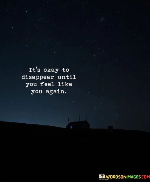 Its-Okay-To-Disappear-Untill-You-Feel-Like-You-Again-Quotes.jpeg