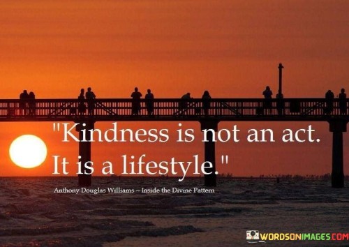 Kindness Is Not An Act It Is A Lifestyle Quotes