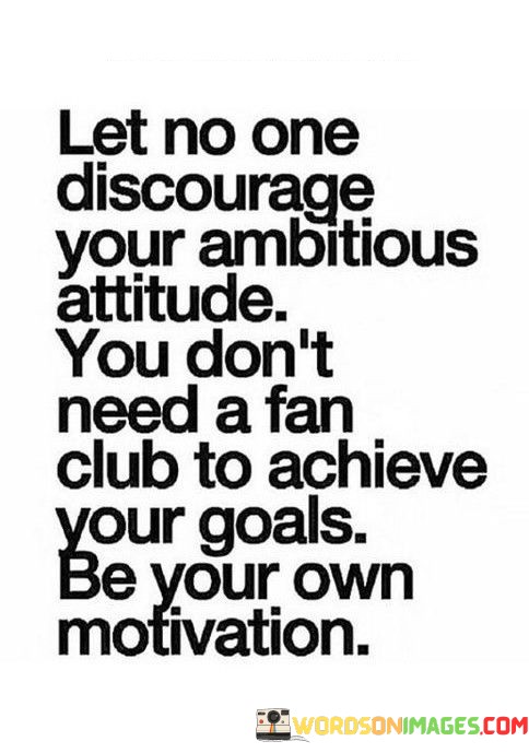 Let-No-One-Discourage-Your-Ambitious-Attitude-You-Dont-Need-A-Fan-Club-To-Quotes.jpeg