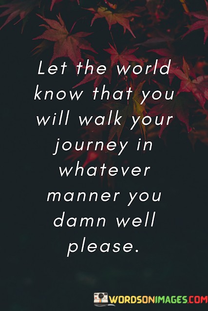 Let-The-World-Know-That-You-Will-Walk-Your-Journey-In-Whatever-Manner-Quotes.jpeg