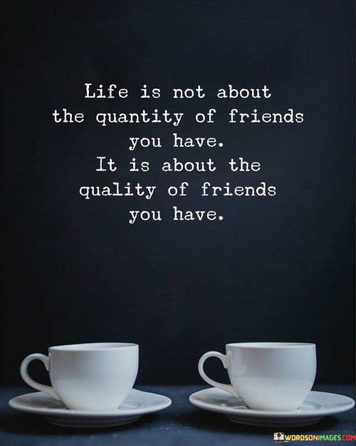 Life Is Not About The Quantity Of Friends You Have It Is About The Quality Quotes