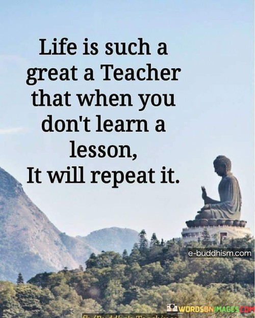 Life Is Such A Great Teacher That When You Don't Learn A Lesson It Will Quotes