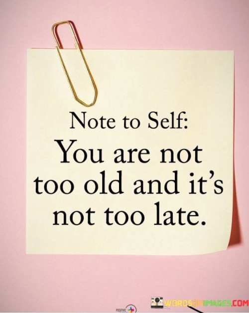 Note To Self You Are Not Too Old And It's Not Too Late Quotes