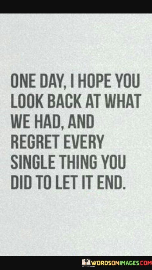 One Day I Hope You Look Back At What We Had And Regret Every Single Quotes