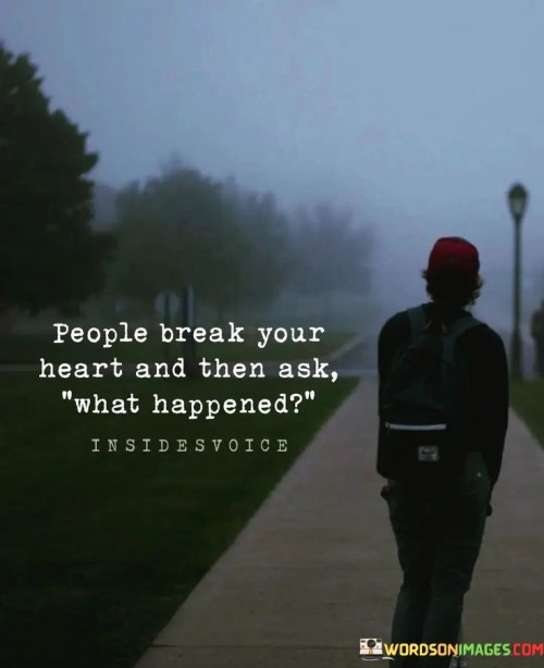 People Break Your Heart And Than Ask What Happened Quotes