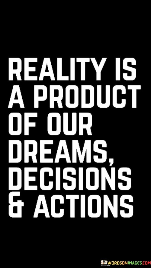 Reality Is A Product Of Our Dreams Decisions & Actions Quotes