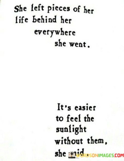 She-Left-Pieces-Of-Her-Life-Behind-Her-Everywhere-She-Went-Its-Easier-To-Feel-The-Sunlight-Quotes.jpeg