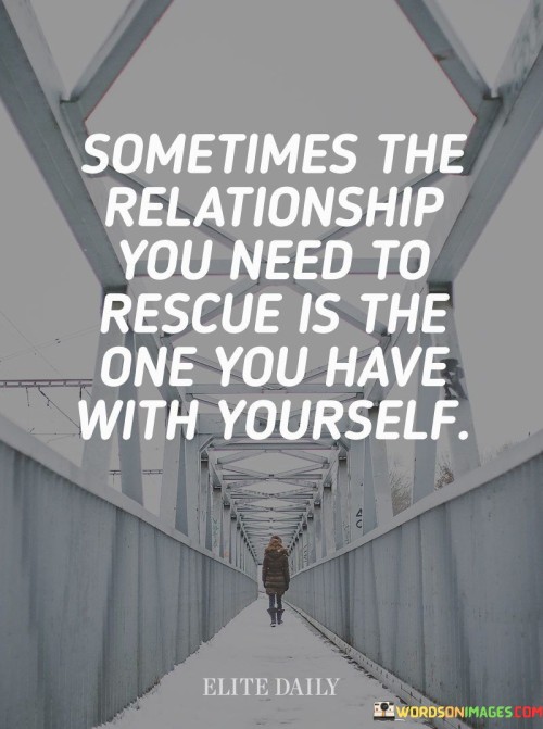 Sometimes The Relationship You Need To Rescue Is The One You Have With Yourself Quotes