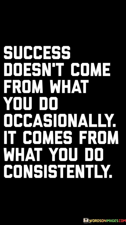 Success Doesn't Come From What You Do Occasionally Quotes