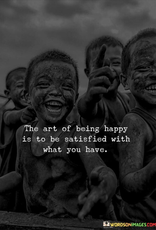 The Art Of Being Happy Is To Be Satisfied With What You Have Quotes