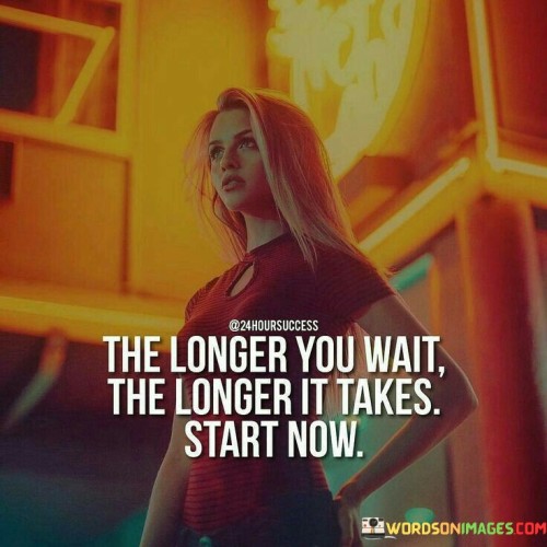 The phrase "The longer you wait" suggests that procrastination or delaying action can be counterproductive and extend the timeline for reaching one's objectives.

The quote concludes with a simple directive, "start now," which underscores the urgency of beginning the journey toward one's goals immediately. It implies that getting started is often the most crucial step in making progress.

In essence, this quote encourages individuals to overcome hesitation and inertia and to take decisive action in pursuing their aspirations. It serves as a reminder that time is a valuable resource, and the sooner one starts working towards their goals, the sooner they can begin making meaningful progress.