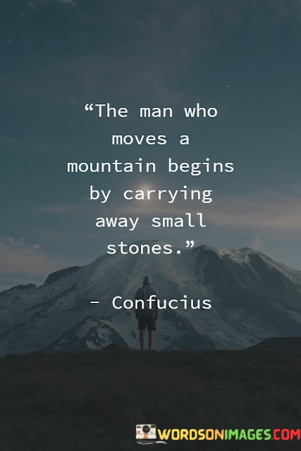 The-Man-Who-Moves-A-Mountain-Begins-By-Carrying-Away-Small-Stones-Quotes.jpeg