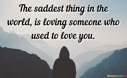 The quote "The Saddest Thing in the World Is Loving Someone Who Used to Love You" encapsulates the heartache and emotional turmoil that come with unrequited love, especially when it was once reciprocated.

The quote underscores the pain of change in relationships. It suggests that the shift from being loved to feeling unloved can be a deeply distressing and saddening experience.

Furthermore, the quote speaks to the complexities of emotions. It reflects the challenge of reconciling past feelings and memories with the current reality of unreciprocated love.