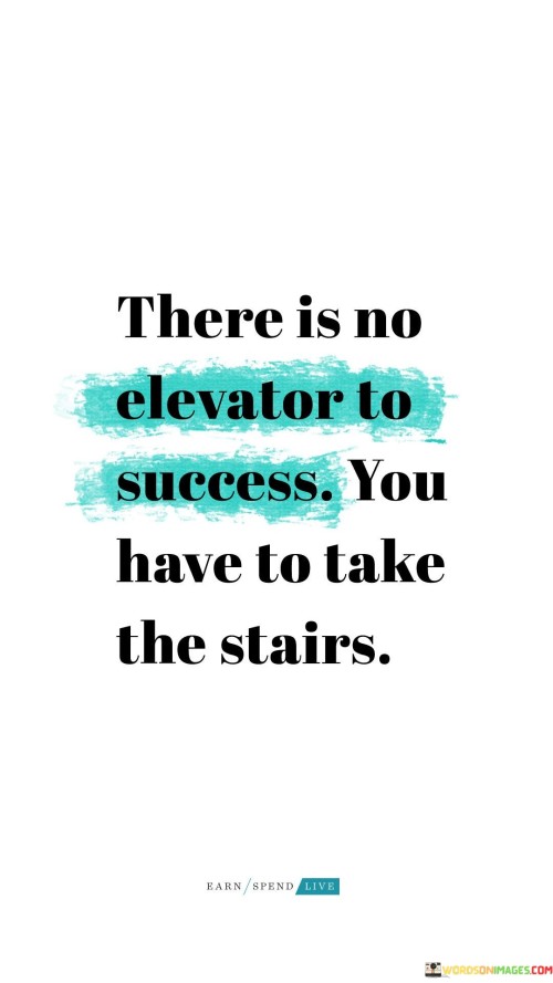 The phrase "There is no elevator to success" suggests that there are no shortcuts or quick and easy paths to achieving one's goals. Success typically demands sustained hard work and dedication.

The quote continues with "You have to take the stairs," emphasizing the need to take each step, make steady progress, and put in the necessary effort to reach the top.

In essence, this quote encourages individuals to embrace the idea that success is a gradual and incremental process. It reminds us that achieving significant goals often involves taking deliberate steps and facing challenges along the way, rather than seeking a quick and effortless route.