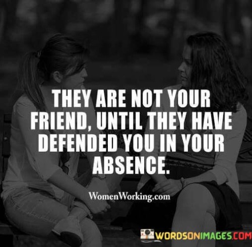 They Are Not Your Friend Until They Have Defended You In Your Absence Quotes